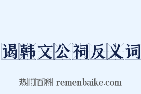 谒韩文公祠反义词是什么意思的图片